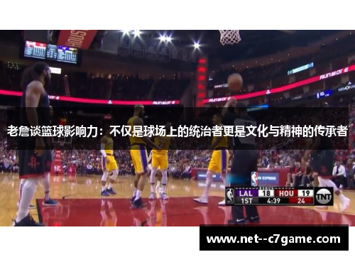 老詹谈篮球影响力:不仅是球场上的统治者更是文化与精神的传承者 老詹谈篮球影响力:不仅是球场上的统治者更是文化与精神的传承者
