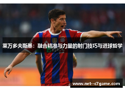 莱万多夫斯基：融合精准与力量的射门技巧与进球哲学