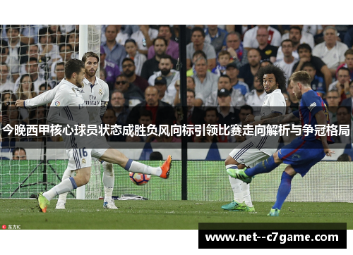 今晚西甲核心球员状态成胜负风向标引领比赛走向解析与争冠格局 今晚西甲核心球员状态成胜负风向标引领比赛走向解析与争冠格局