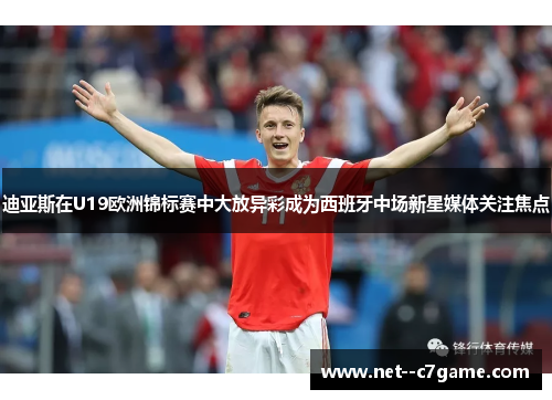 迪亚斯在U19欧洲锦标赛中大放异彩成为西班牙中场新星媒体关注焦点