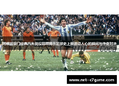 阿根廷豪门经典八大战役回顾揭示足球史上最激动人心的瞬间与传奇对决 阿根廷豪门经典八大战役回顾揭示足球史上最激动人心的瞬间与传奇对决
