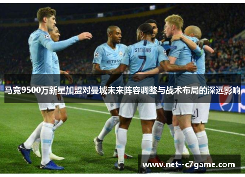 马竞9500万新星加盟对曼城未来阵容调整与战术布局的深远影响