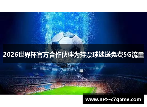 2026世界杯官方合作伙伴为持票球迷送免费5G流量 2026世界杯官方合作伙伴为持票球迷送免费5G流量