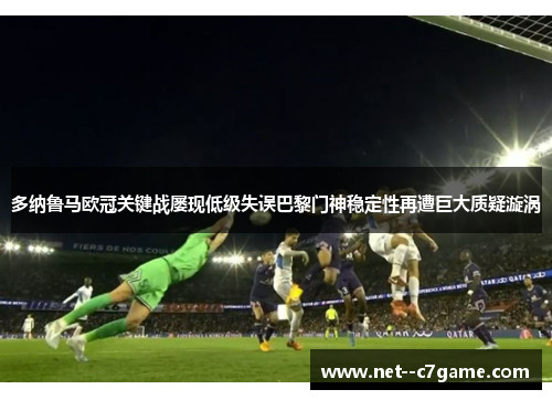 多纳鲁马欧冠关键战屡现低级失误巴黎门神稳定性再遭巨大质疑漩涡 多纳鲁马欧冠关键战屡现低级失误巴黎门神稳定性再遭巨大质疑漩涡