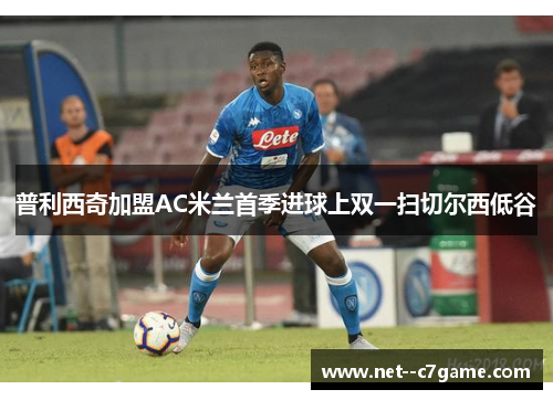 普利西奇加盟AC米兰首季进球上双一扫切尔西低谷