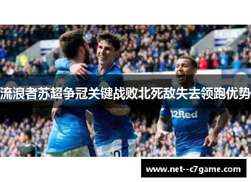 流浪者苏超争冠关键战败北死敌失去领跑优势