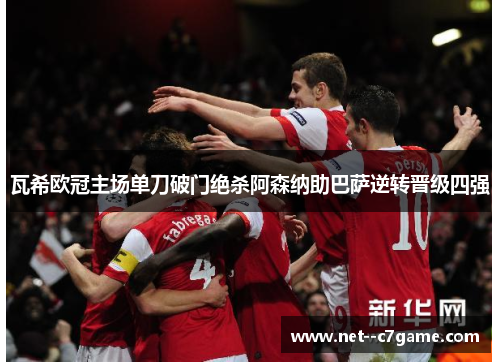 瓦希欧冠主场单刀破门绝杀阿森纳助巴萨逆转晋级四强