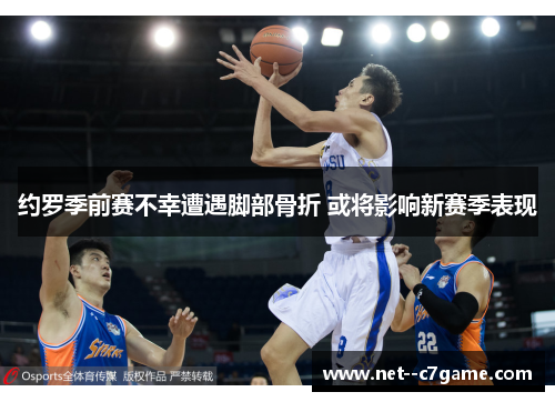 约罗季前赛不幸遭遇脚部骨折 或将影响新赛季表现