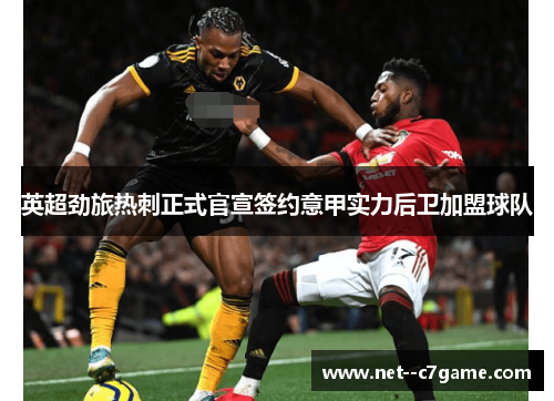 英超劲旅热刺正式官宣签约意甲实力后卫加盟球队 英超劲旅热刺正式官宣签约意甲实力后卫加盟球队