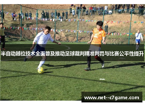 半自动越位技术全面普及推动足球裁判精准判罚与比赛公平性提升