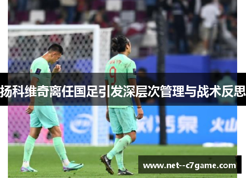 扬科维奇离任国足引发深层次管理与战术反思