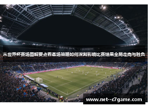从世界杯赛场图解要点看客场策略如何深刻影响比赛结果全局走向与胜负