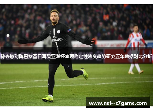 孙兴慜对阵巴黎圣日耳曼亚洲杯表现稳定性演变趋势研究五年数据对比分析