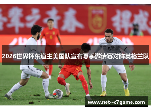 2026世界杯东道主美国队宣布夏季邀请赛对阵英格兰队