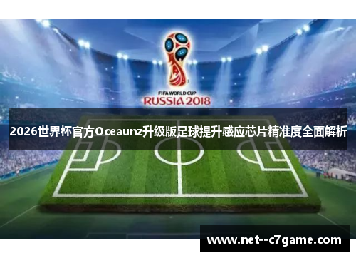 2026世界杯官方Oceaunz升级版足球提升感应芯片精准度全面解析