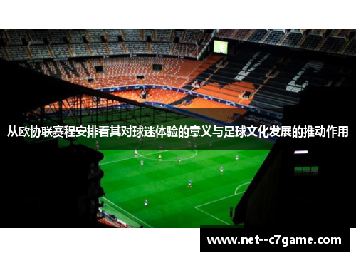 从欧协联赛程安排看其对球迷体验的意义与足球文化发展的推动作用 从欧协联赛程安排看其对球迷体验的意义与足球文化发展的推动作用