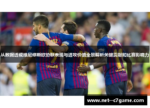 从数据透视维尼修斯欧协联表现与进攻价值全景解析关键贡献和比赛影响力 从数据透视维尼修斯欧协联表现与进攻价值全景解析关键贡献和比赛影响力