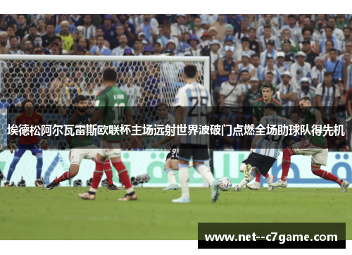 埃德松阿尔瓦雷斯欧联杯主场远射世界波破门点燃全场助球队得先机 埃德松阿尔瓦雷斯欧联杯主场远射世界波破门点燃全场助球队得先机