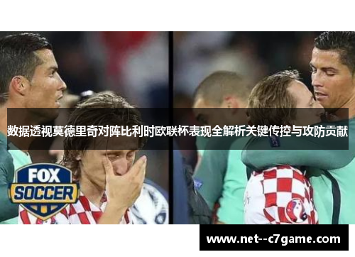 数据透视莫德里奇对阵比利时欧联杯表现全解析关键传控与攻防贡献 数据透视莫德里奇对阵比利时欧联杯表现全解析关键传控与攻防贡献