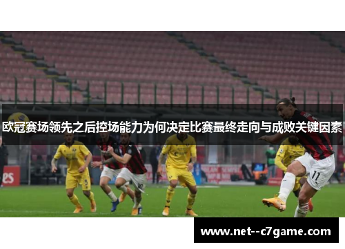 欧冠赛场领先之后控场能力为何决定比赛最终走向与成败关键因素