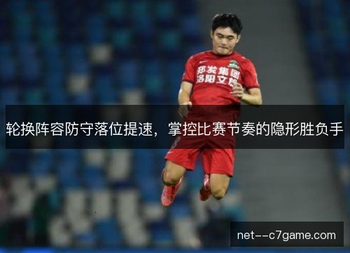 轮换阵容防守落位提速，掌控比赛节奏的隐形胜负手